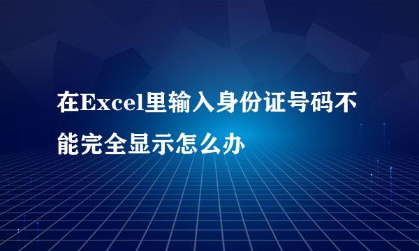 在Excel里输入身份证号码不能完全显示怎么办