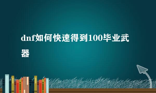dnf如何快速得到100毕业武器