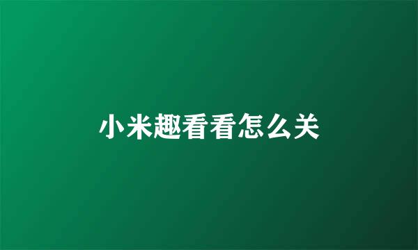 小米趣看看怎么关