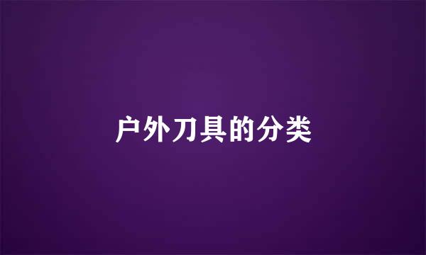 户外刀具的分类