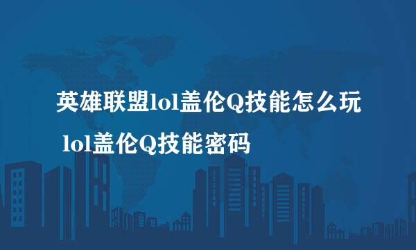 英雄联盟lol盖伦Q技能怎么玩 lol盖伦Q技能密码