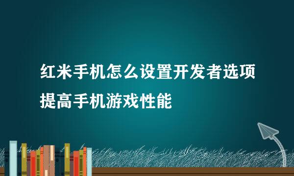 红米手机怎么设置开发者选项提高手机游戏性能
