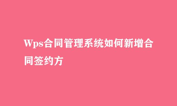 Wps合同管理系统如何新增合同签约方