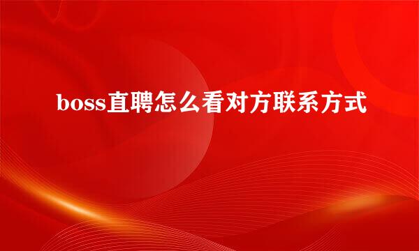 boss直聘怎么看对方联系方式