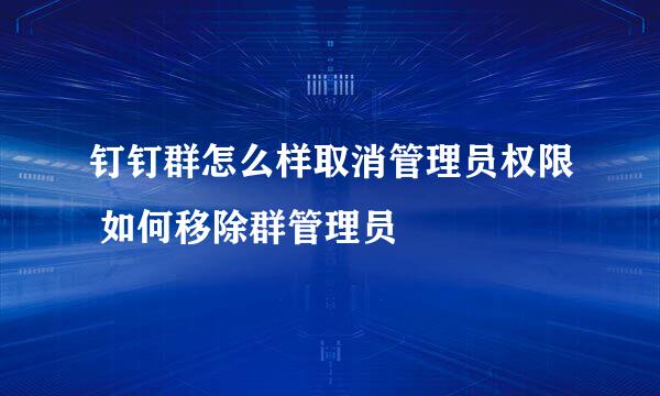 钉钉群怎么样取消管理员权限 如何移除群管理员