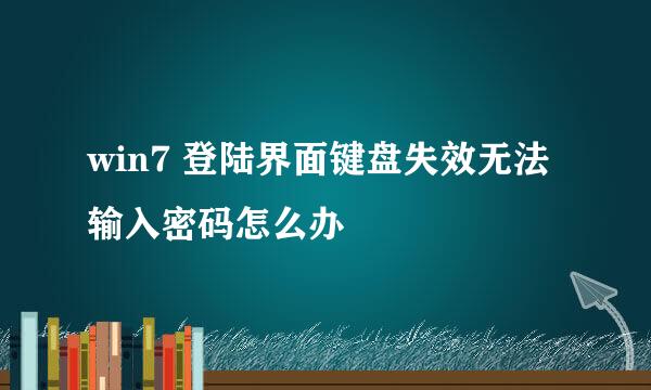 win7 登陆界面键盘失效无法输入密码怎么办