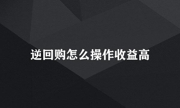 逆回购怎么操作收益高