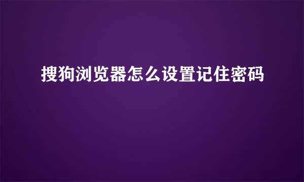 搜狗浏览器怎么设置记住密码