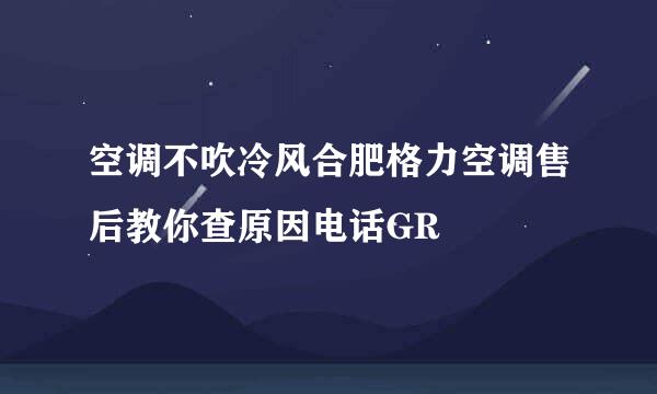 空调不吹冷风合肥格力空调售后教你查原因电话GR
