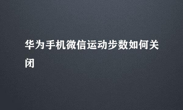 华为手机微信运动步数如何关闭