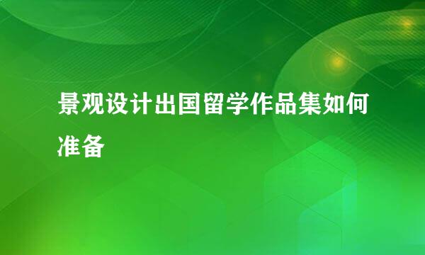 景观设计出国留学作品集如何准备