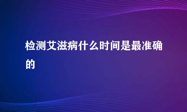检测艾滋病什么时间是最准确的