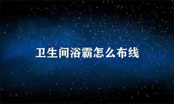 卫生间浴霸怎么布线