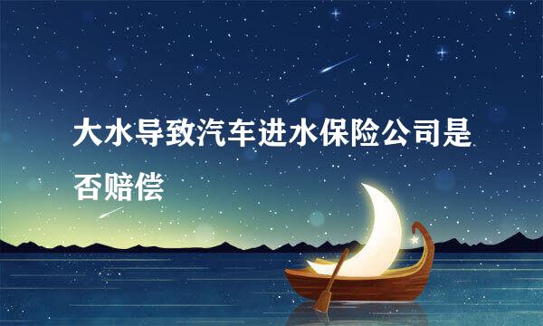 大水导致汽车进水保险公司是否赔偿