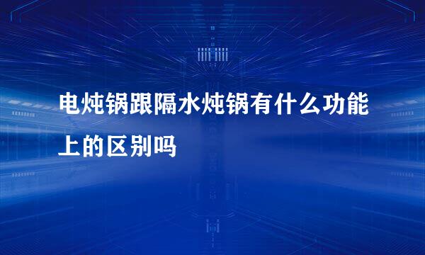 电炖锅跟隔水炖锅有什么功能上的区别吗