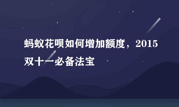 蚂蚁花呗如何增加额度，2015双十一必备法宝