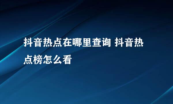 抖音热点在哪里查询 抖音热点榜怎么看