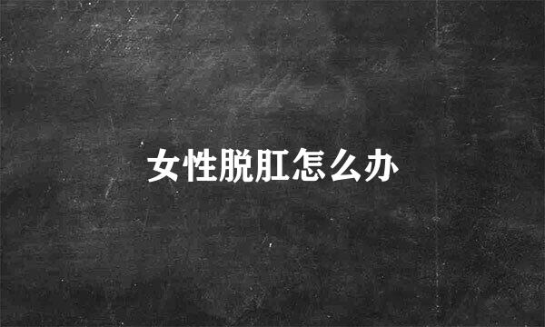女性脱肛怎么办