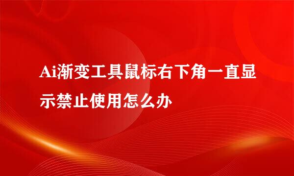 Ai渐变工具鼠标右下角一直显示禁止使用怎么办