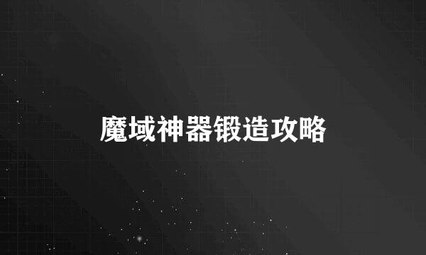 魔域神器锻造攻略