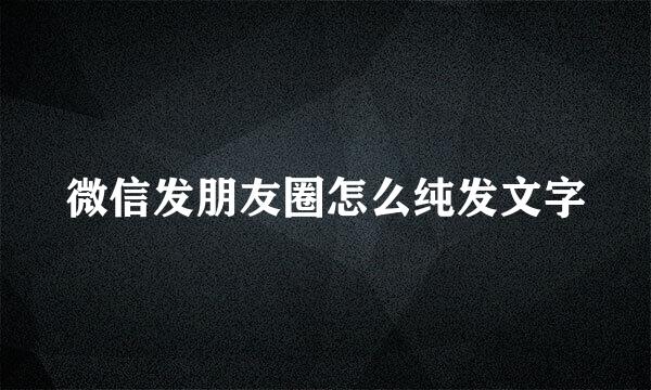 微信发朋友圈怎么纯发文字