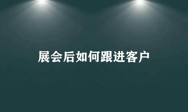 展会后如何跟进客户
