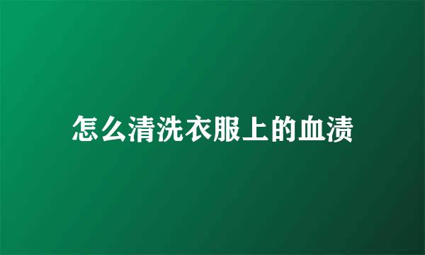 怎么清洗衣服上的血渍