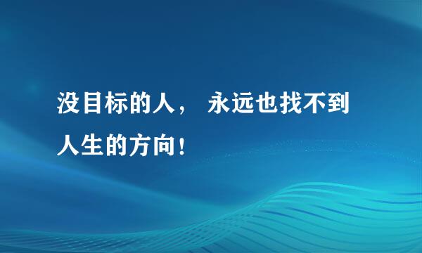 没目标的人， 永远也找不到人生的方向！