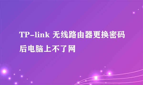 TP-link 无线路由器更换密码后电脑上不了网