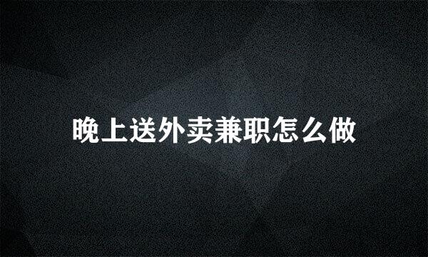 晚上送外卖兼职怎么做
