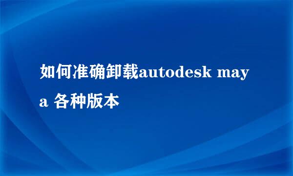 如何准确卸载autodesk maya 各种版本