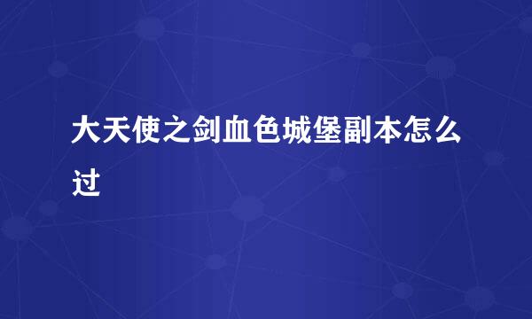 大天使之剑血色城堡副本怎么过