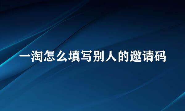 一淘怎么填写别人的邀请码