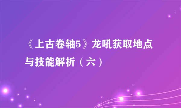 《上古卷轴5》龙吼获取地点与技能解析（六）