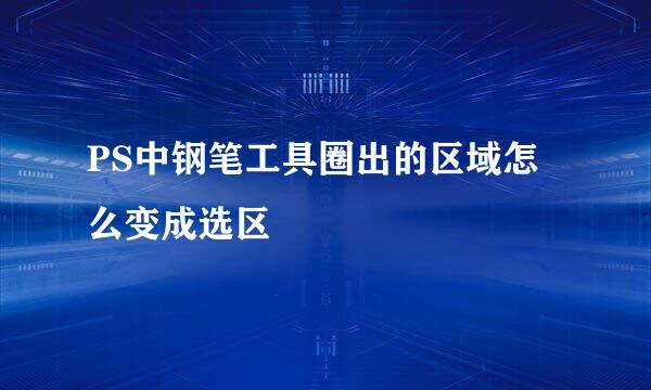 PS中钢笔工具圈出的区域怎么变成选区