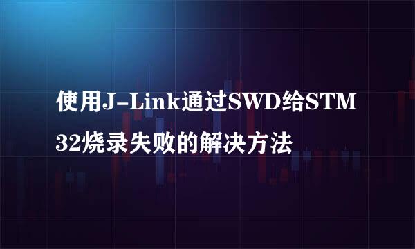 使用J-Link通过SWD给STM32烧录失败的解决方法
