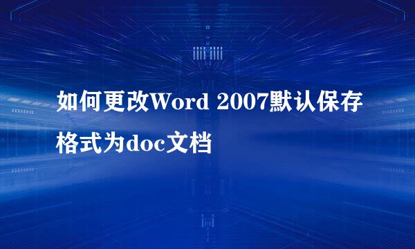 如何更改Word 2007默认保存格式为doc文档