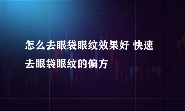 怎么去眼袋眼纹效果好 快速去眼袋眼纹的偏方