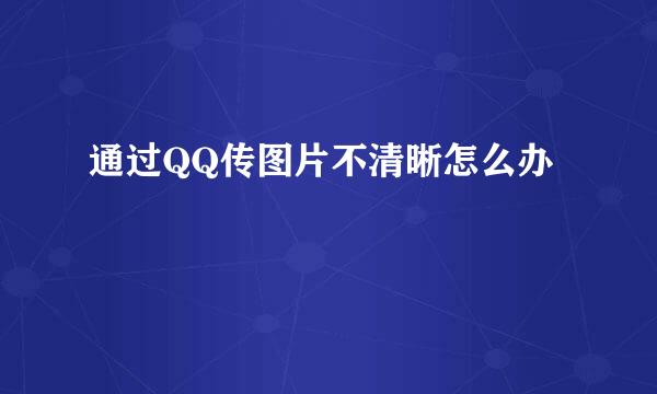 通过QQ传图片不清晰怎么办