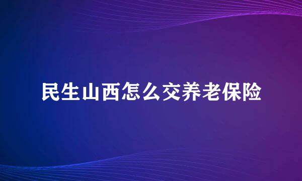 民生山西怎么交养老保险
