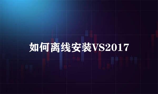 如何离线安装VS2017