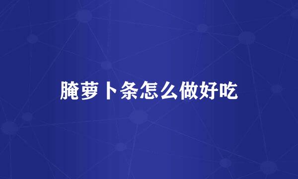 腌萝卜条怎么做好吃