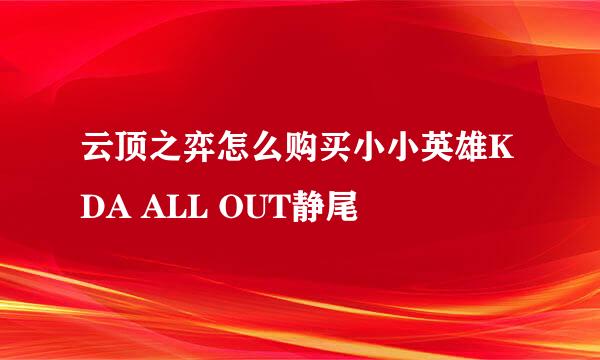 云顶之弈怎么购买小小英雄KDA ALL OUT静尾