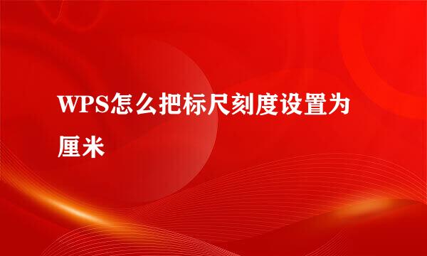 WPS怎么把标尺刻度设置为厘米