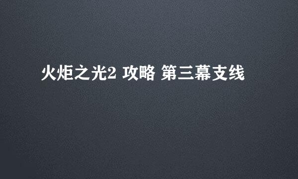 火炬之光2 攻略 第三幕支线