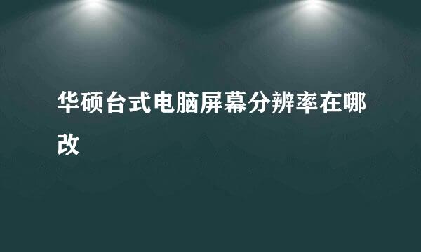 华硕台式电脑屏幕分辨率在哪改