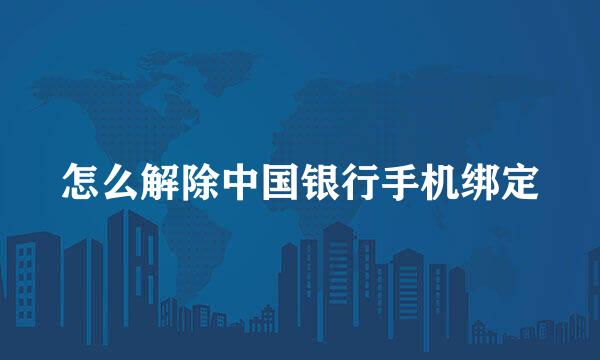 怎么解除中国银行手机绑定