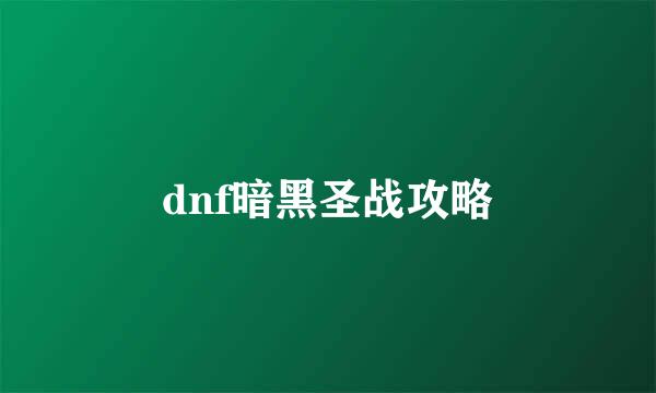 dnf暗黑圣战攻略