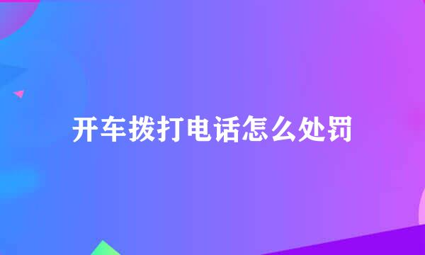 开车拨打电话怎么处罚