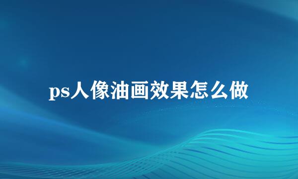 ps人像油画效果怎么做